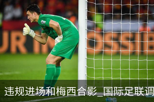 违规进场和梅西合影 国际足联调查网红撒盐哥